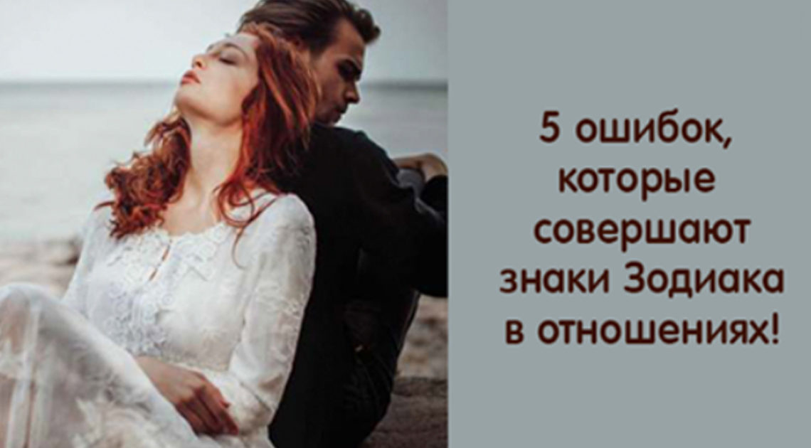 5 ошибок, которые совершают знаки Зодиака в отношениях 5 ошибок, которые совершают знаки Зодиака в отношениях
